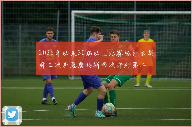 2026年以来30场以上比赛统计东契奇三次夺冠詹姆斯两次并列第二