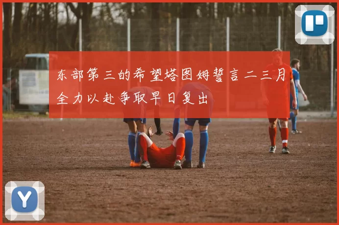 东部第三的希望塔图姆誓言二三月全力以赴争取早日复出