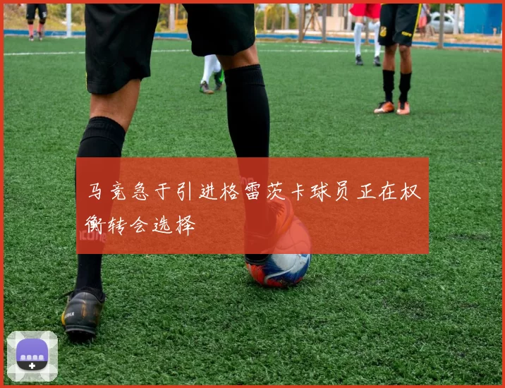 马竞急于引进格雷茨卡球员正在权衡转会选择