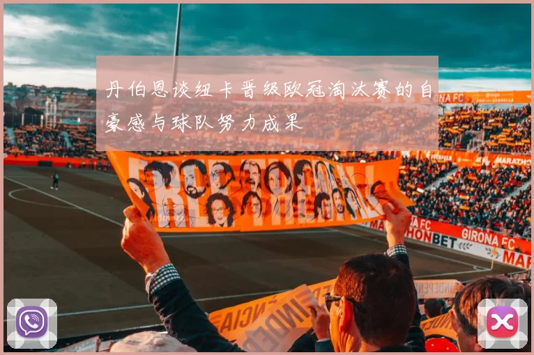 丹伯恩谈纽卡晋级欧冠淘汰赛的自豪感与球队努力成果